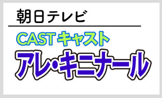 朝日テレビ「CASTキャスト アレ・キニナール」